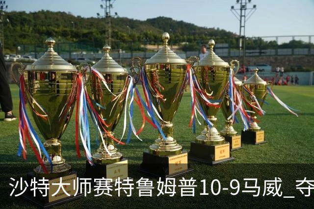 沙特大师赛特鲁姆普10-9马威 夺生涯排名赛第29冠